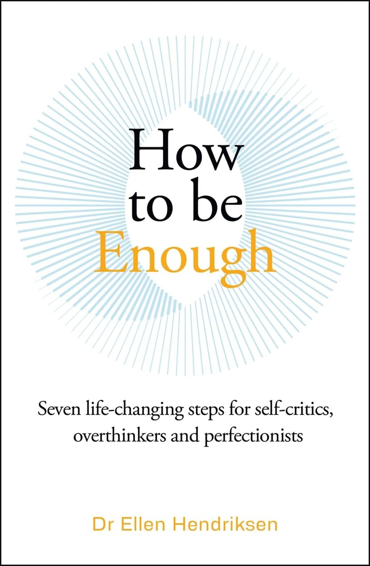 How To Be Enough; Seven Life Changing Steps For Self-Critics, Overthinkers & Perfectionists