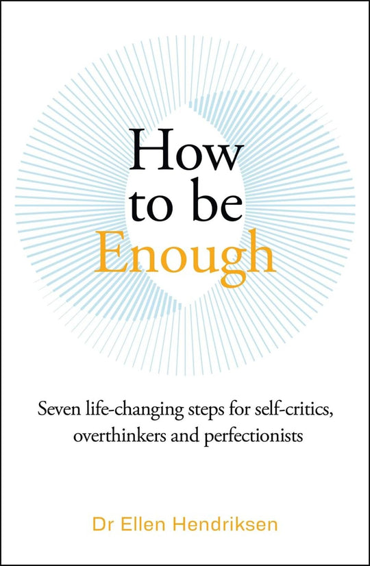 How To Be Enough; Seven Life Changing Steps For Self-Critics, Overthinkers & Perfectionists