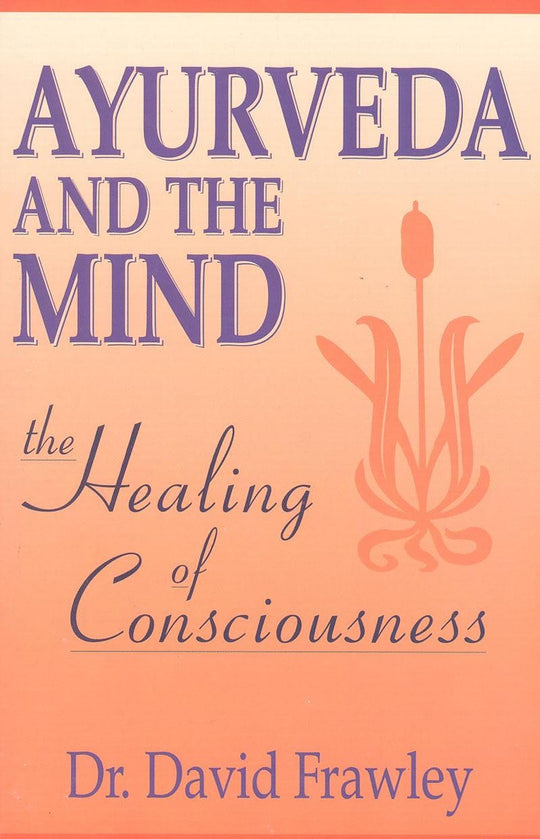 Ayurveda And The Mind: The Healing of Consciousness