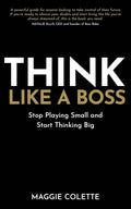 Think Like A Boss; Stop Playing Small & Start Thinking Big