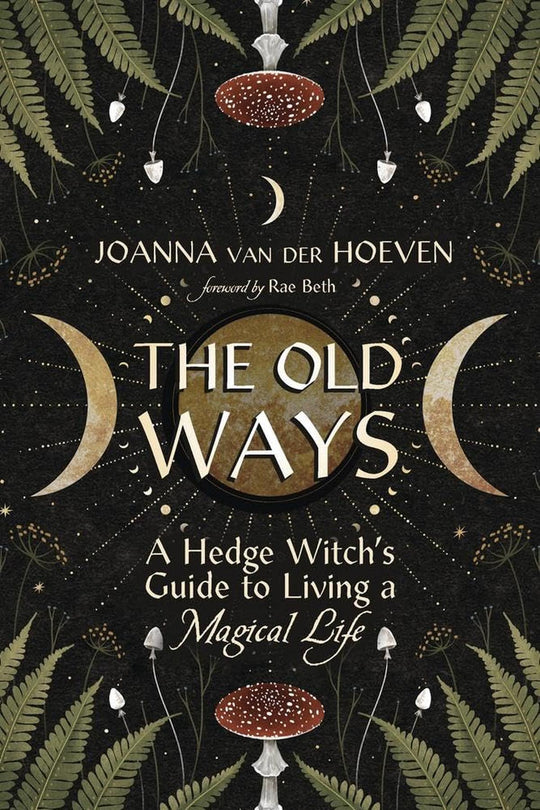 The Old Ways: A Hedge Witch's Guide To Living A Magical Life