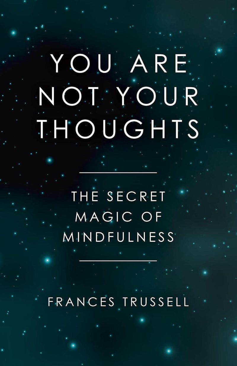 You Are Not Your Thoughts: The Secret Magic Of Mindfulness