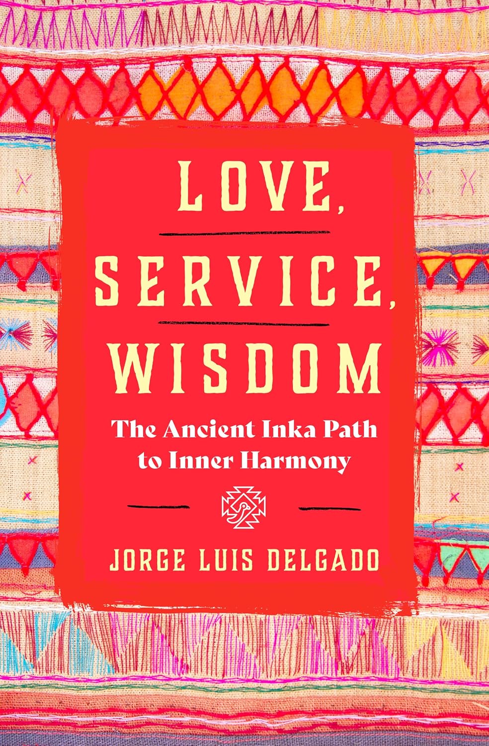 Love, Service, Wisdom. The Ancient Inka Path To Inner Harmony