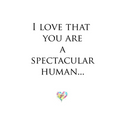 I love that you are a Spectacular human