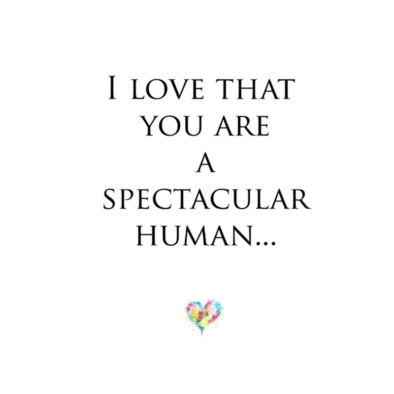 I love that you are a Spectacular human